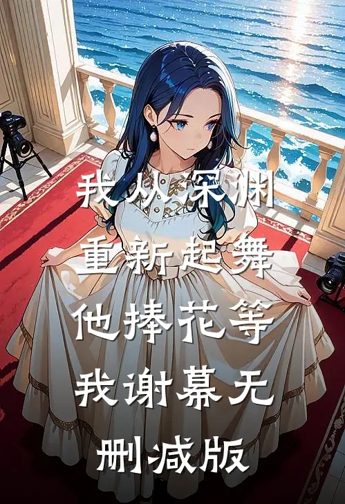 我从深渊重新起舞，他捧花等我谢幕无删减版