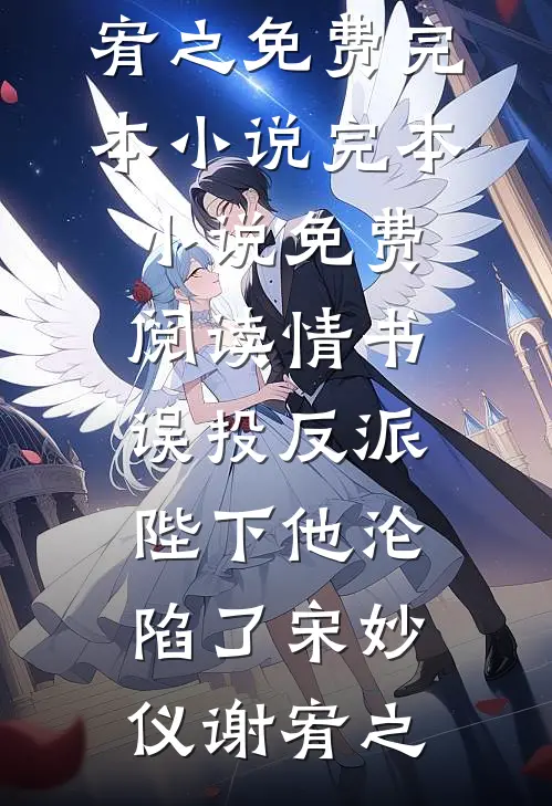 情书误投反派，陛下他沦陷了(宋妙仪谢宥之)免费完本小说_完本小说免费阅读情书误投反派，陛下他沦陷了宋妙仪谢宥之