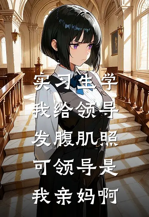 实习生学我给领导发腹肌照，可领导是我亲妈啊
