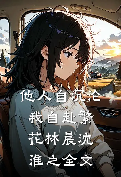 他人自沉沦，我自赴繁花林晨沈淮之全文