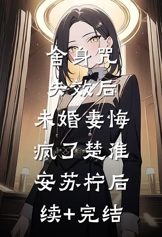 舍身咒失效后，未婚妻悔疯了楚淮安苏柠后续+完结