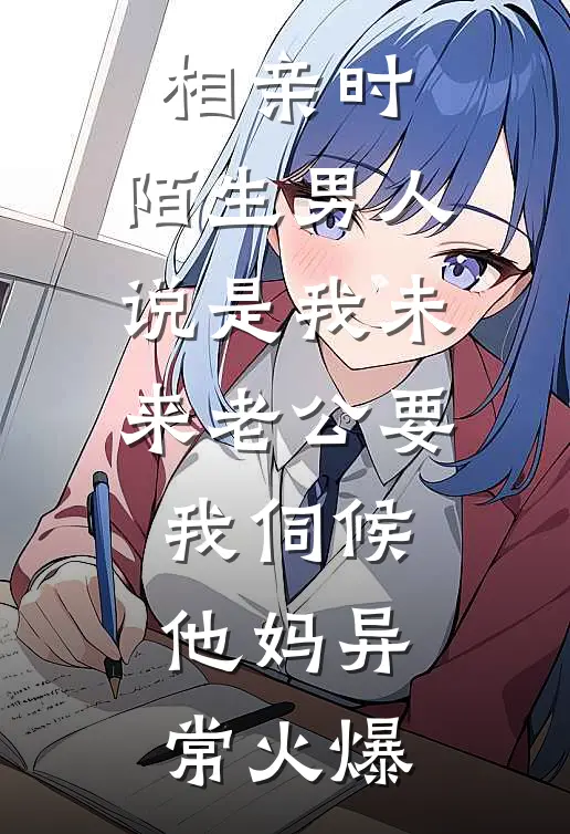 相亲时，陌生男人说是我未来老公要我伺候他妈异常火爆
