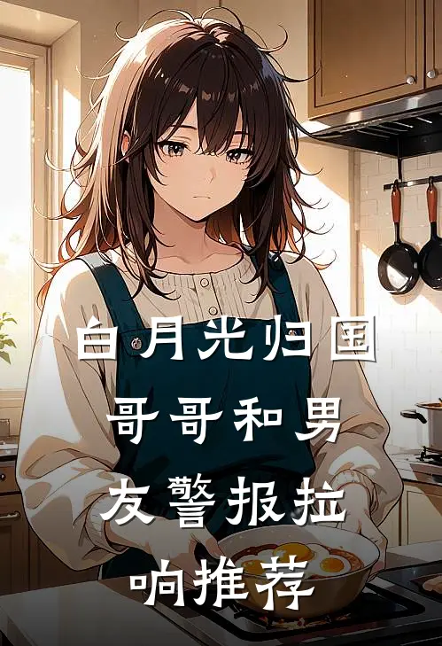 白月光归国，哥哥和男友警报拉响推荐