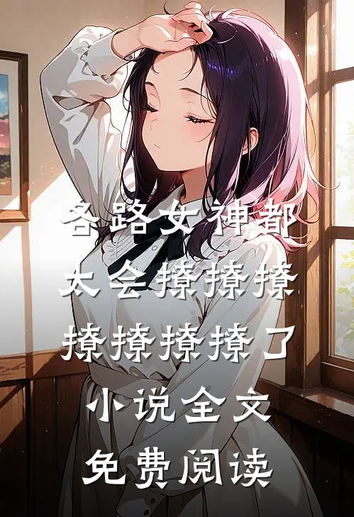 各路女神都太会撩撩撩撩撩撩撩了小说全文免费阅读
