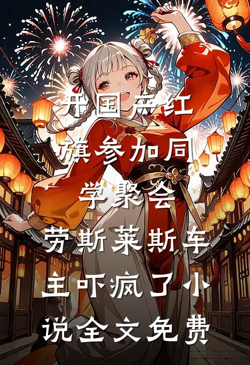 开国产红旗参加同学聚会，劳斯莱斯车主吓疯了小说全文免费