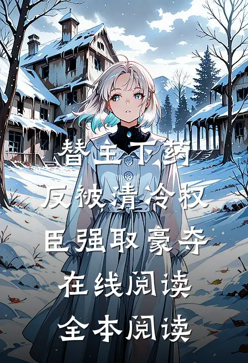替主下药，反被清冷权臣强取豪夺在线阅读全本阅读