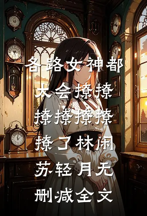 各路女神都太会撩撩撩撩撩撩撩了林闲苏轻月无删减全文