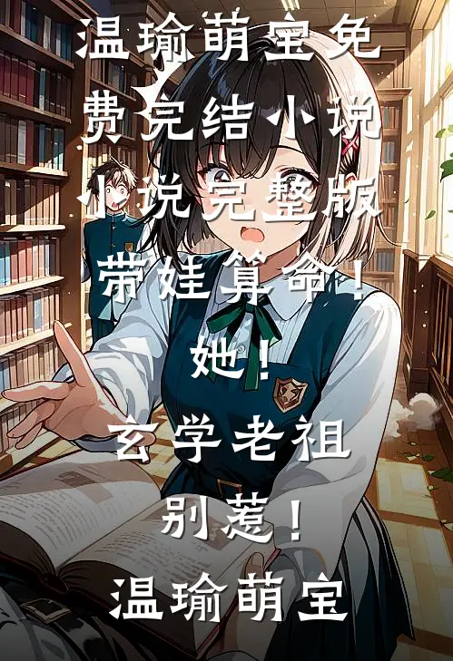 带娃算命！她！玄学老祖，别惹！温瑜萌宝免费完结小说_小说完整版带娃算命！她！玄学老祖，别惹！(温瑜萌宝)