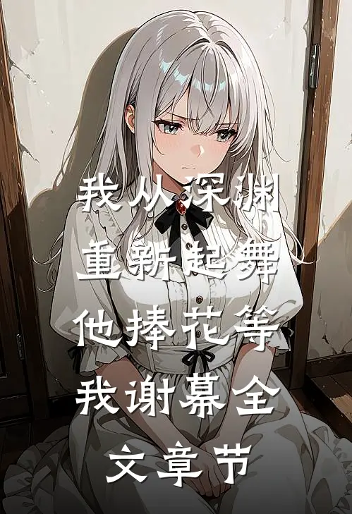 我从深渊重新起舞，他捧花等我谢幕全文章节