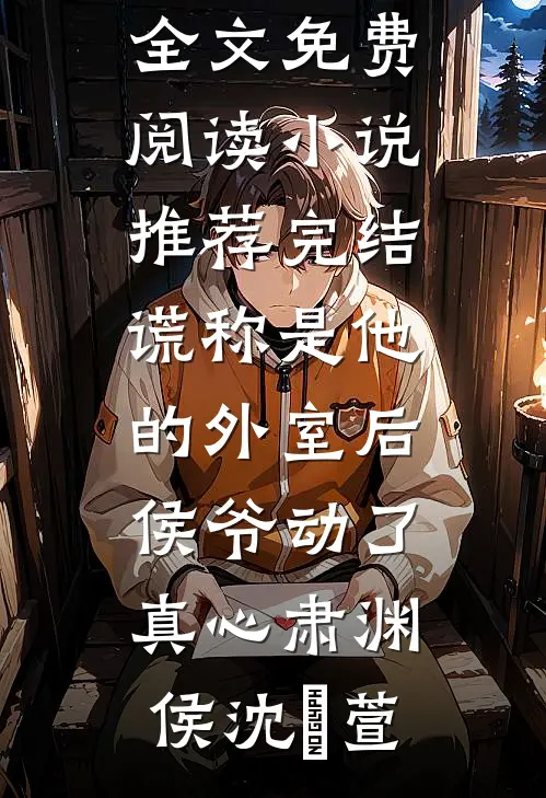 谎称是他的外室后，侯爷动了真心肃渊侯沈祎萱完结版小说全文免费阅读_小说推荐完结谎称是他的外室后，侯爷动了真心(肃渊侯沈祎萱)