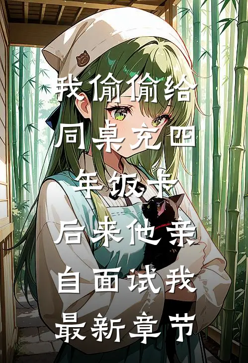 我偷偷给同桌充四年饭卡，后来他亲自面试我最新章节