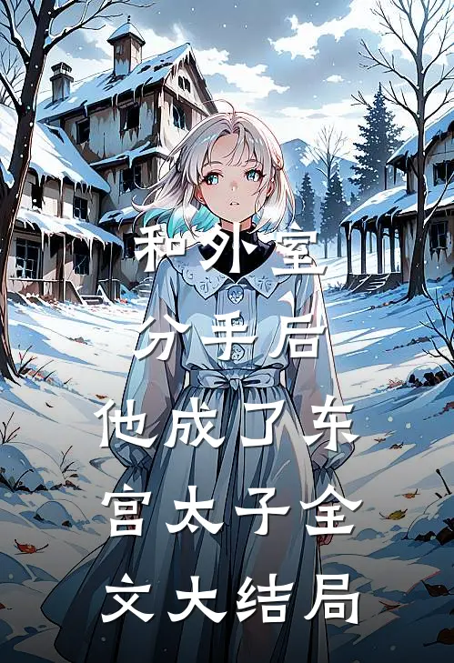 和外室分手后，他成了东宫太子全文大结局