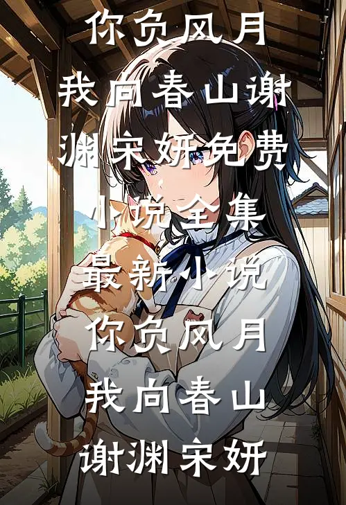 你负风月，我向春山谢渊宋妍免费小说全集_最新小说你负风月，我向春山(谢渊宋妍)