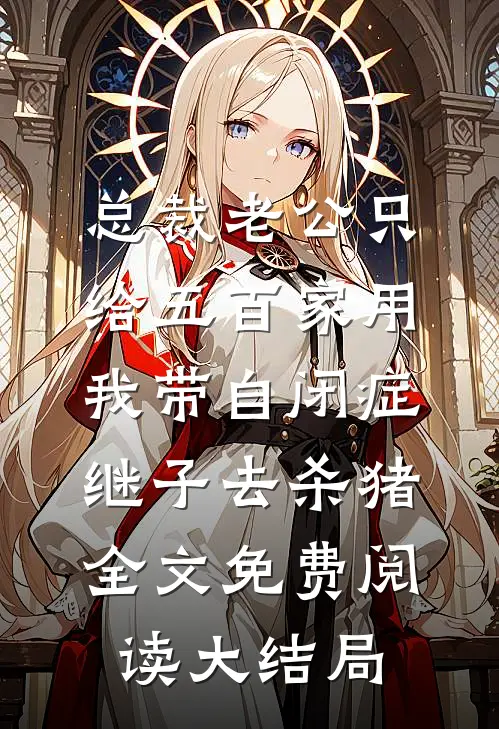 总裁老公只给五百家用，我带自闭症继子去杀猪全文免费阅读大结局
