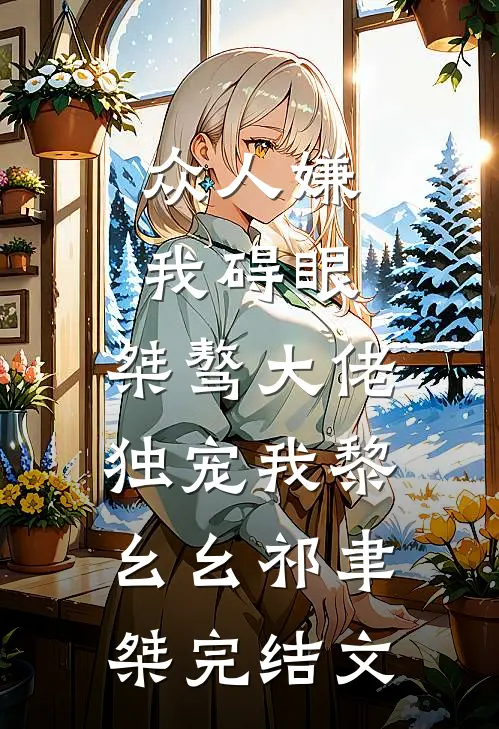 众人嫌我碍眼，桀骜大佬独宠我黎幺幺祁聿桀完结文