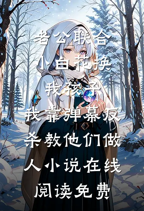 老公联合小白花换我孩子，我靠弹幕反杀教他们做人小说在线阅读免费