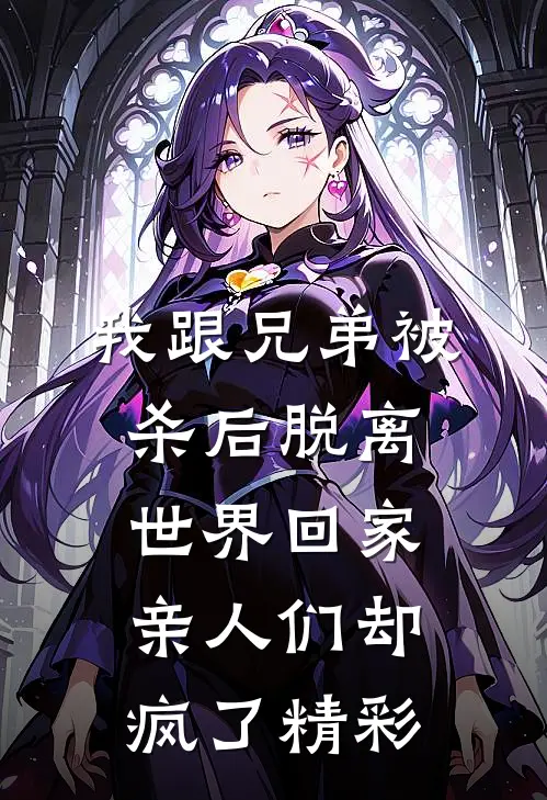 我跟兄弟被杀后脱离世界回家，亲人们却疯了精彩