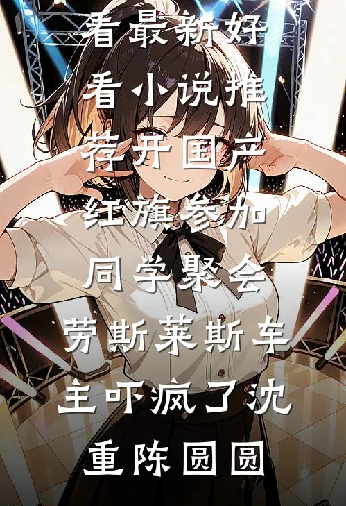 开国产红旗参加同学聚会，劳斯莱斯车主吓疯了(沈重陈圆圆)免费小说在线看_最新好看小说推荐开国产红旗参加同学聚会，劳斯莱斯车主吓疯了沈重陈圆圆