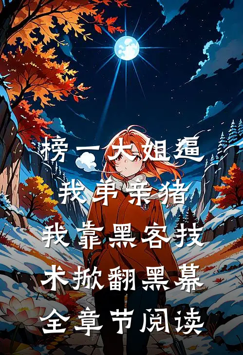 榜一大姐逼我弟亲猪，我靠黑客技术掀翻黑幕全章节阅读