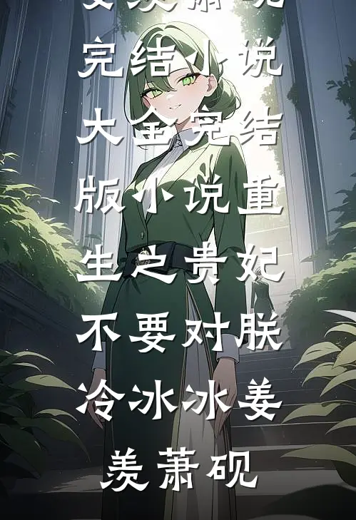 重生之贵妃不要对朕冷冰冰(姜羡萧砚)完结小说大全_完结版小说重生之贵妃不要对朕冷冰冰姜羡萧砚