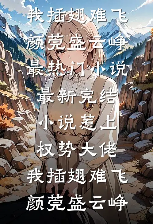 惹上权势大佬，我插翅难飞颜莞盛云峥最热门小说_最新完结小说惹上权势大佬，我插翅难飞颜莞盛云峥