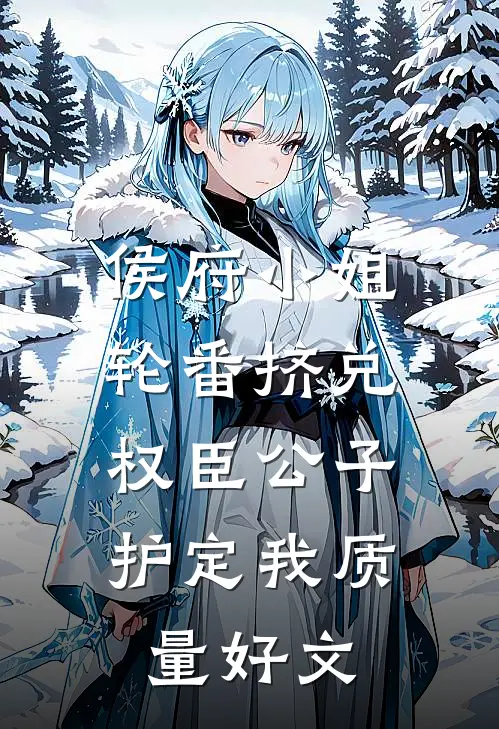 侯府小姐轮番挤兑，权臣公子护定我质量好文