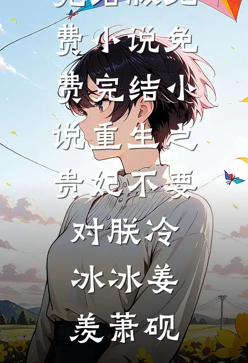 重生之贵妃不要对朕冷冰冰姜羡萧砚完结版免费小说_免费完结小说重生之贵妃不要对朕冷冰冰姜羡萧砚