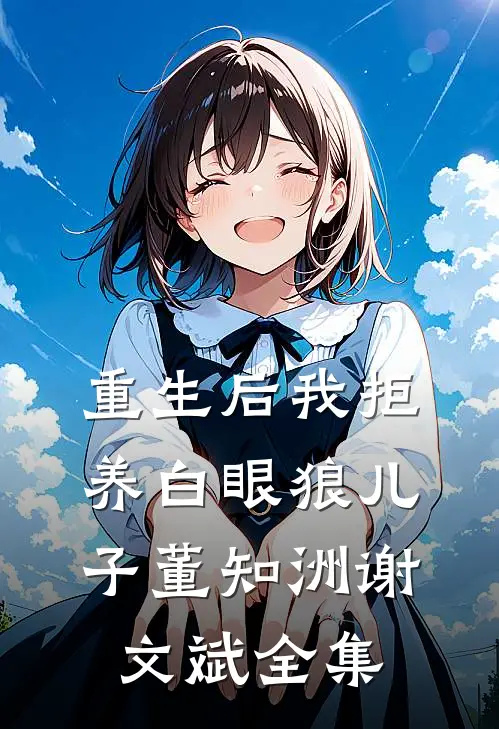 重生后我拒养白眼狼儿子董知洲谢文斌全集