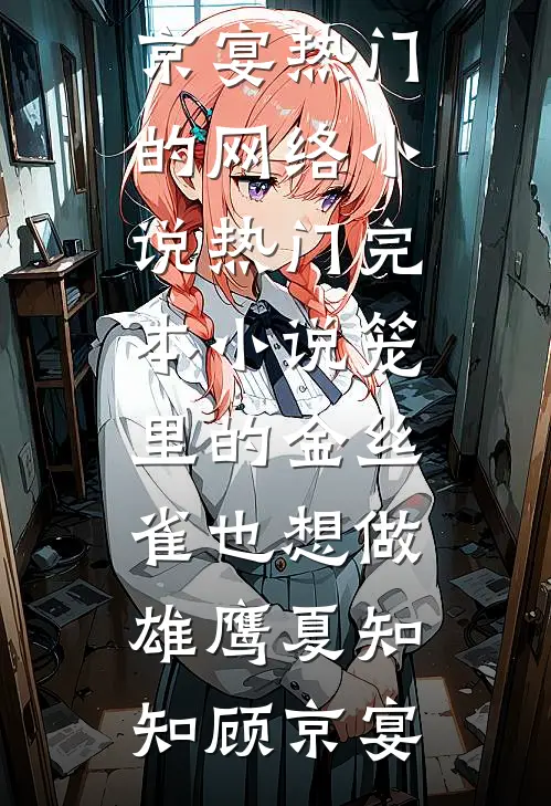 笼里的金丝雀也想做雄鹰(夏知知顾京宴)热门的网络小说_热门完本小说笼里的金丝雀也想做雄鹰夏知知顾京宴