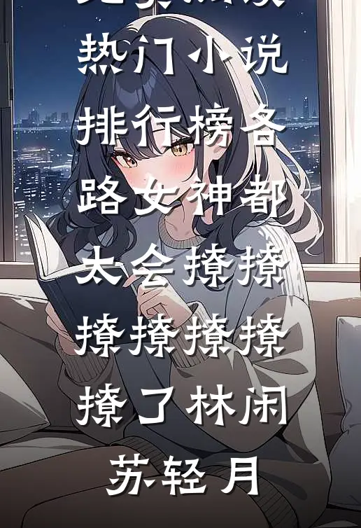 各路女神都太会撩撩撩撩撩撩撩了(林闲苏轻月)免费小说免费阅读_热门小说排行榜各路女神都太会撩撩撩撩撩撩撩了(林闲苏轻月)