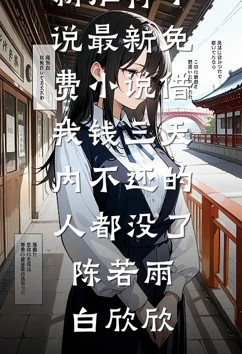 借我钱三天内不还的人都没了(陈若雨白欣欣)最新推荐小说_最新免费小说借我钱三天内不还的人都没了(陈若雨白欣欣)