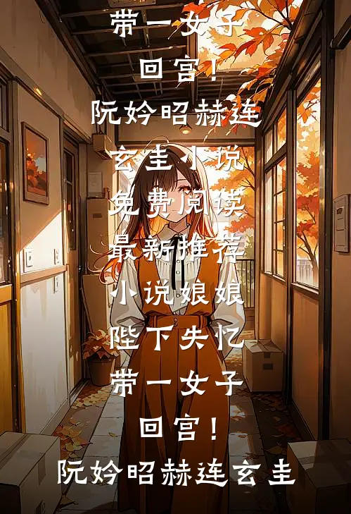 娘娘，陛下失忆带一女子回宫！(阮妗昭赫连玄圭)小说免费阅读_最新推荐小说娘娘，陛下失忆带一女子回宫！(阮妗昭赫连玄圭)