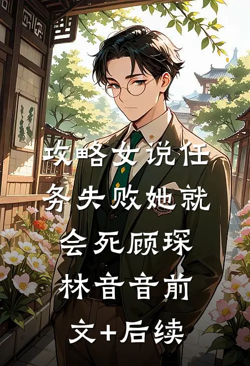 攻略女说任务失败她就会死顾琛林音音前文+后续