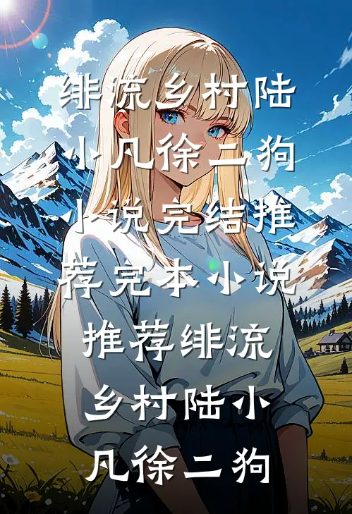 绯流乡村(陆小凡徐二狗)小说完结推荐_完本小说推荐绯流乡村陆小凡徐二狗