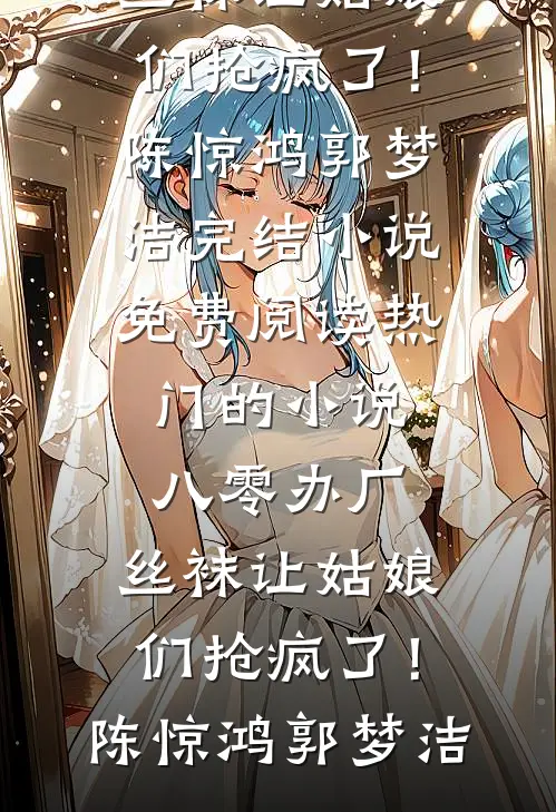 八零办厂：丝袜让姑娘们抢疯了！陈惊鸿郭梦洁完结小说免费阅读_热门的小说八零办厂：丝袜让姑娘们抢疯了！陈惊鸿郭梦洁