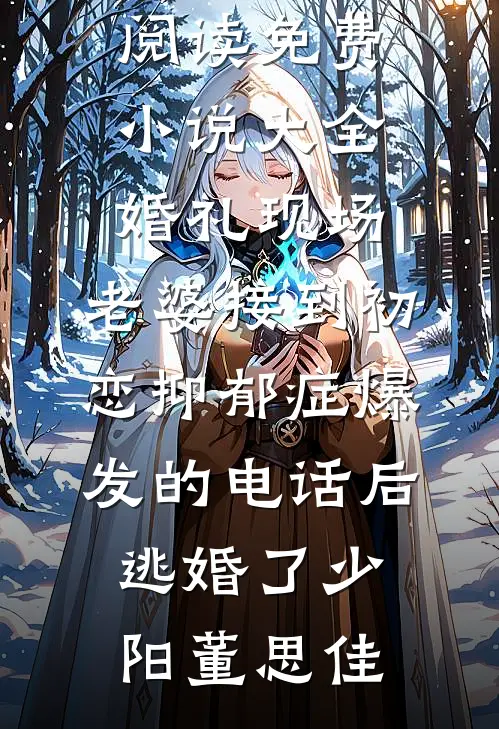 婚礼现场，老婆接到初恋抑郁症爆发的电话后逃婚了(少阳董思佳)无弹窗全文免费阅读_免费小说大全婚礼现场，老婆接到初恋抑郁症爆发的电话后逃婚了(少阳董思佳)