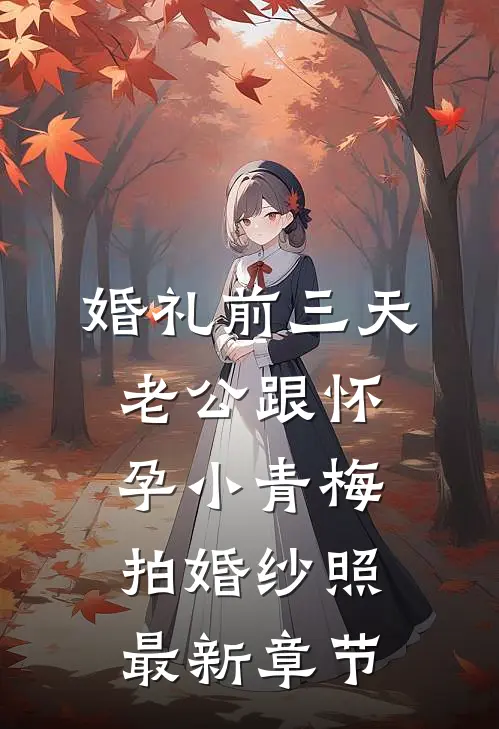 婚礼前三天，老公跟怀孕小青梅拍婚纱照最新章节