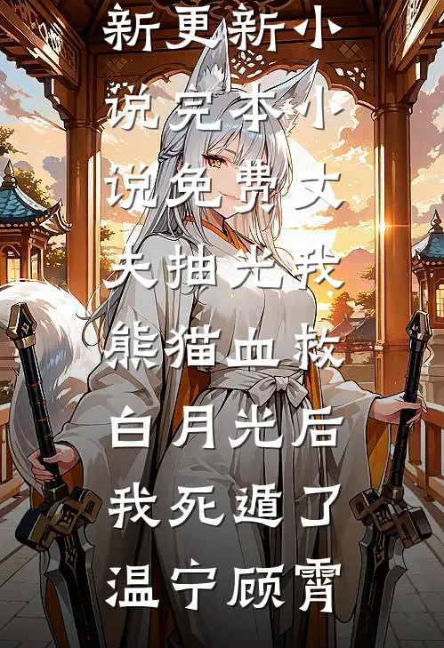 丈夫抽光我熊猫血救白月光后，我死遁了(温宁顾霄)最新更新小说_完本小说免费丈夫抽光我熊猫血救白月光后，我死遁了温宁顾霄