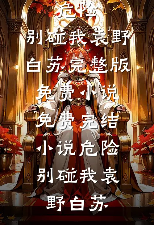 危险，别碰我(袁野白苏)完整版免费小说_免费完结小说危险，别碰我袁野白苏