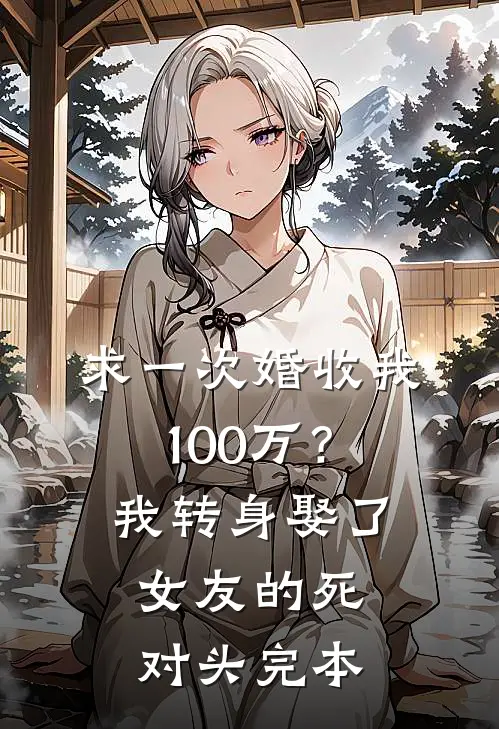 求一次婚收我100万？我转身娶了女友的死对头完本