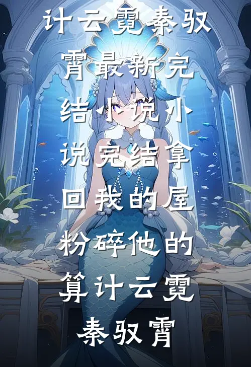 拿回我的屋，粉碎他的算计(云霓秦驭霄)最新完结小说_小说完结拿回我的屋，粉碎他的算计(云霓秦驭霄)