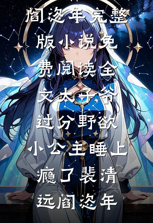太子爷过分野欲，小公主睡上瘾了裴清远阎恣年完整版小说_免费阅读全文太子爷过分野欲，小公主睡上瘾了裴清远阎恣年