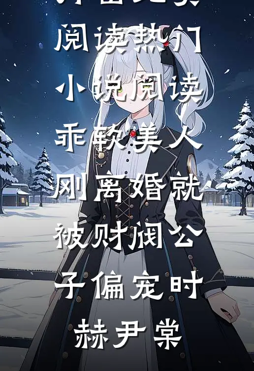 乖软美人刚离婚就被财阀公子偏宠时赫尹棠无弹窗免费阅读_热门小说阅读乖软美人刚离婚就被财阀公子偏宠(时赫尹棠)