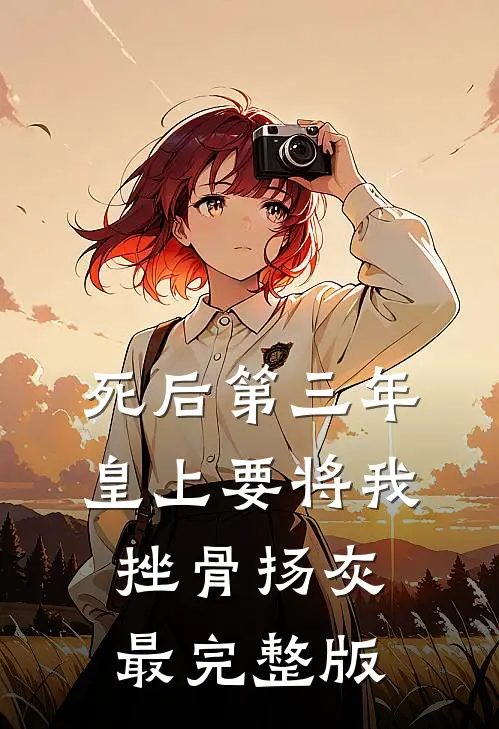 死后第三年，皇上要将我挫骨扬灰最完整版