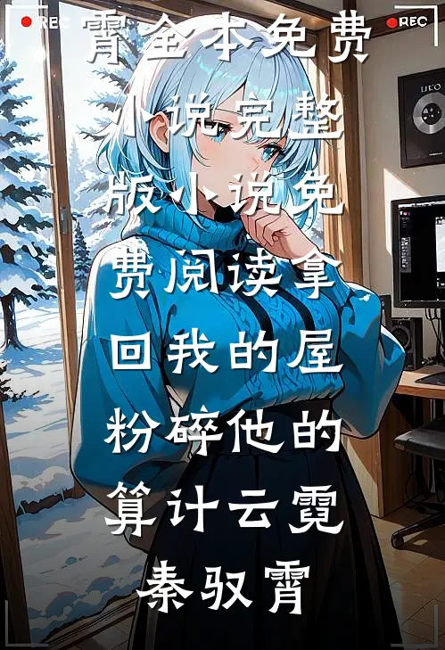 拿回我的屋，粉碎他的算计云霓秦驭霄全本免费小说_完整版小说免费阅读拿回我的屋，粉碎他的算计(云霓秦驭霄)
