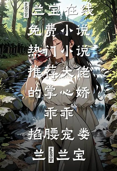 大佬的掌心娇：乖乖，掐腰宠(娄兰苼兰宝)在线免费小说_热门小说推荐大佬的掌心娇：乖乖，掐腰宠娄兰苼兰宝
