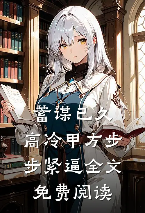 蓄谋已久，高冷甲方步步紧逼全文免费阅读