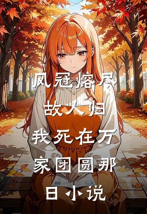 凤冠熔尽故人归，我死在万家团圆那日小说
