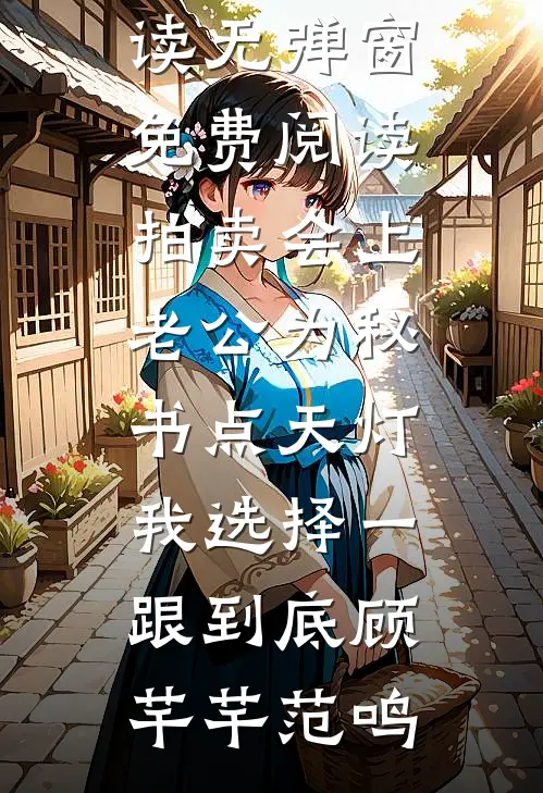 拍卖会上老公为秘书点天灯，我选择一跟到底(顾芊芊范鸣)免费小说免费阅读_无弹窗免费阅读拍卖会上老公为秘书点天灯，我选择一跟到底(顾芊芊范鸣)