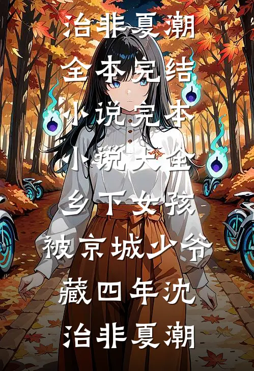 乡下女孩，被京城少爷藏四年沈治非夏潮全本完结小说_完本小说大全乡下女孩，被京城少爷藏四年(沈治非夏潮)